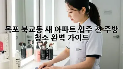목포 북교동 새 아파트 입주 전 주방 청소 완벽 가이드