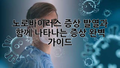 노로바이러스 증상: 발열과 함께 나타나는 증상 완벽 가이드