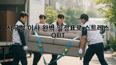 사무실 이사, 완벽 일정표로 스트레스 OUT!