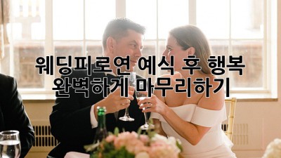 웨딩피로연: 예식 후 행복, 완벽하게 마무리하기